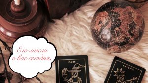 Таро расклад. Его мысли о Вас сегодня ❤️