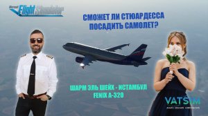 MSFS 2020 / VATSIM / ШАРМ ЭЛЬ ШЕЙХ - СТАМБУЛ / СМОЖЕТ ЛИ СТЮАРДЕССА ПОСАДИТЬ САМОЛЕТ?