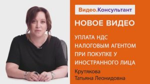 Видеоанонс лекции Т.Л. Крутяковой "Уплата НДС налоговым агентом при покупке у иностранного лица".