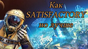 Как Satisfactory, но лучше!!!