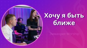 Хочу я быть ближе (live) — группа прославления ц. Эммануил Алматы