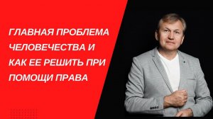 Главная проблема человечества и как ее решить при помощи права ,