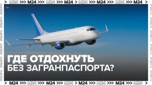 Россиянам рассказали, куда можно отправиться на отдых без загранпаспорта - Москва 24