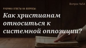 Вопрос №54 Как христианам относиться к системной оппозиции