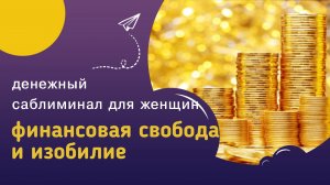 Саблиминал ФИНАНСОВАЯ СВОБОДА И ИЗОБИЛИЕ для женщин - финансовая независимость женским путем.