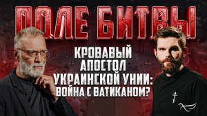 КРОВАВЫЙ АПОСТОЛ УКРАИНСКОЙ УНИИ: ВОЙНА С ВАТИКАНОМ? / ПОЛЕ БИТВЫ