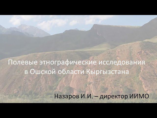 Назаров И.И. Полевые этнографические исследования в Ошской области Кыргызстана @Большой Алтай