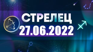 Гороскоп на 27 июня 2022 СТРЕЛЕЦ