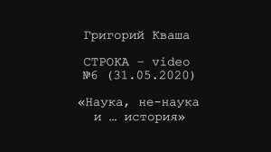 Григорий Кваша. Строка-video №6 (2020.05.31)
Наука, ненаука и... история