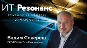 ИТ Резонанс. Главное за неделю. Выпуск от 29 марта 2024 с Вадимом Секерешом