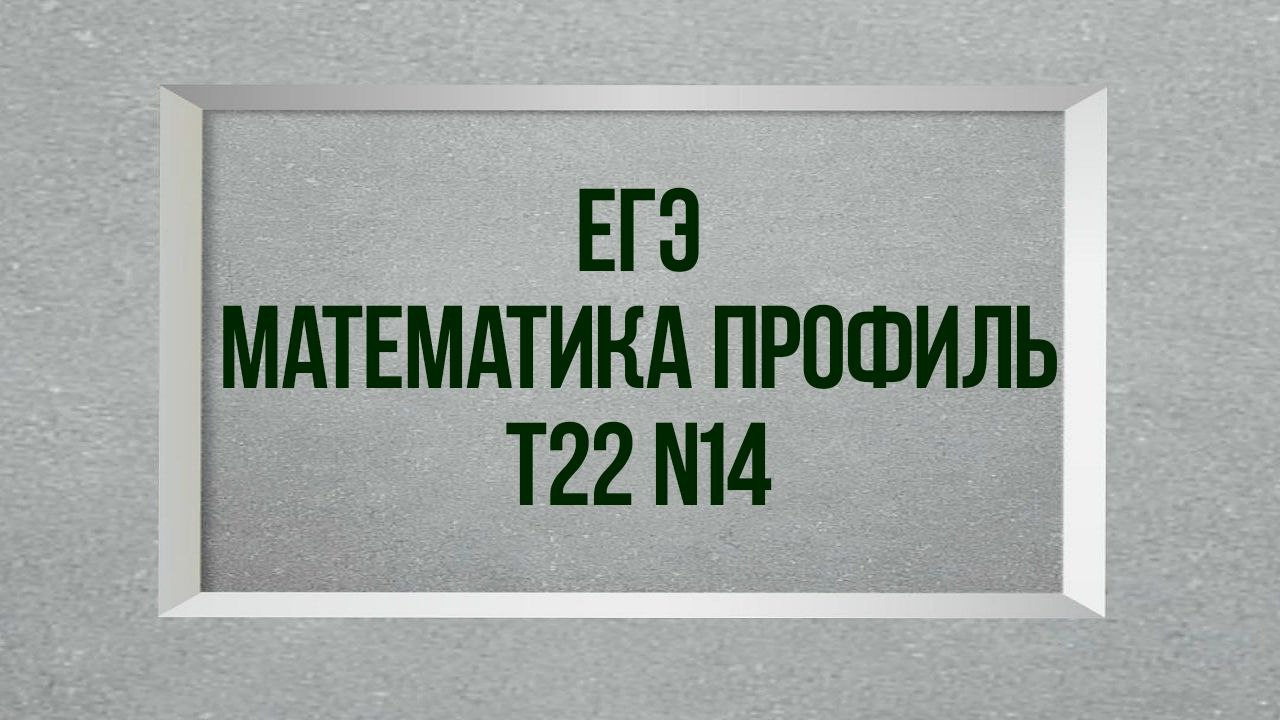 Задание 14. Тест 22. ЕГЭ. Математика профиль. Мальцев.
