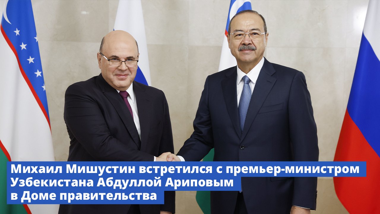 Михаил Мишустин встретился с премьер-министром Узбекистана Абдуллой Ариповым в Доме Правительства