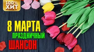 ХИТ - 8 МАРТА - ПРАЗДНИЧНЫЙ ШАНСОН