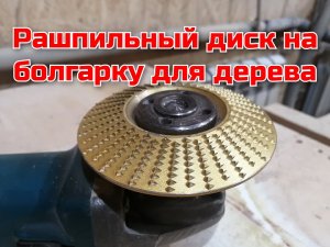 Диск на болгарку по дереву, рашпильный диск для дерева, чем шкурить дерево.