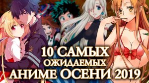 10 САМЫХ ОЖИДАЕМЫХ АНИМЕ ОСЕНИ 2019