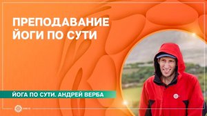 ПРЕПОДАВАНИЕ ЙОГИ по сути, а не по форме. Андрей Верба.