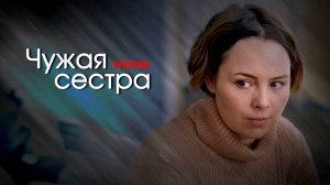 Чужая Сестра 1,2,3,4 серия сериал мелодрама Россия 1 2024