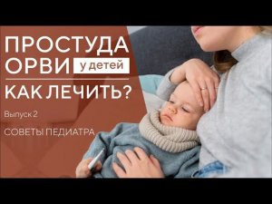 ПРОСТУДА У ДЕТЕЙ. КАК ЛЕЧИТЬ ОРВИ, ОРЗ, ГРИПП?