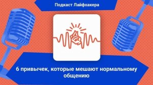 6 привычек, которые мешают нормальному общению | Подкаст Лайфхакера