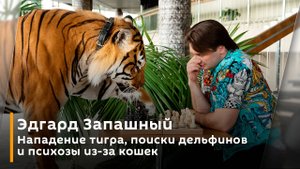 Эдгард Запашный. Нападение тигра, поиски дельфинов и психозы из-за кошек