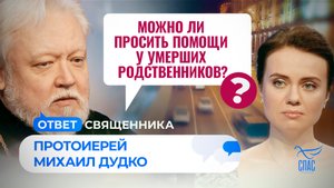 МОЖНО ЛИ ПРОСИТЬ ПОМОЩИ У УМЕРШИХ РОДСТВЕННИКОВ? / ОТВЕТ СВЯЩЕННИКА