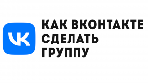 КАК ВКОНТАКТЕ СДЕЛАТЬ ГРУППУ