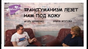 ТРАНСГУМАНИЗМ НАСТУПАЕТ НА НАШИ ПРАВА И ЛЕЗЕТ НАМ ПОД КОЖУ. ИГОРЬ ШНУРЕНКО.