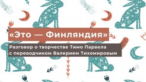 «Это — Финляндия» (Разговор о творчестве Тимо Парвела с переводчиком Валерием Тихомировым)