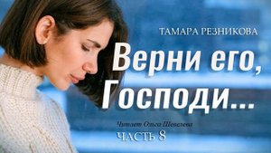 Верни его, Господи. 8-я часть - Тамара Резникова │Повесть христианская