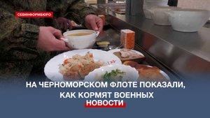 На Черноморском флоте показали, как и чем кормят военнослужащих