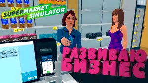 РАЗВИВАЮ БИЗНЕС — Supermarket Simulator #2