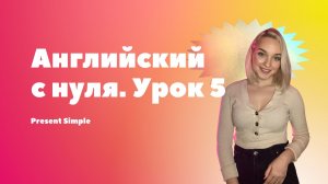 АНГЛИЙСКИЙ С НУЛЯ. УРОК 5. PRESENT SIMPLE - НАСТОЯЩЕЕ ПРОСТОЕ ВРЕМЯ