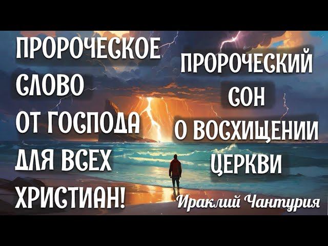 ПРОРОЧЕСКОЕ СЛОВО ДЛЯ ВСЕХ ХРИСТИАН! И ПРОРОЧЕСКИЙ СОН О ВОСХИЩЕНИИ ЦЕРКВИ! Ираклий Чантурия