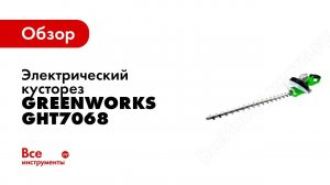 Обзор: электрический кусторез Greenworks GHT7068