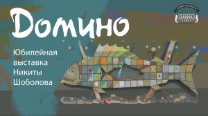 Домино. Юбилейная выставка Никиты Шоболова