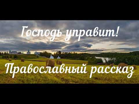 ГОСПОДЬ УПРАВИТ!!! ПРАВОСЛАВНЫЙ РАССКАЗ ПРОТОИЕРЕЯ АЛЕКСАНДРА АВДЮГИНА