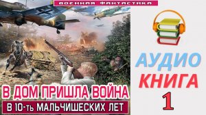 #Аудиокнига. «В ДОМ ПРИШЛА ВОЙНА -1! В 10-ть мальчишеских лет». КНИГА 1.#Попаданцы.#БоеваяФантастика