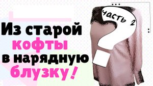Переделываем старую кофту в нарядную блузу. Часть 2.