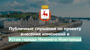 Публичные слушания по проекту внесения изменений в Устав города Нижнего Новгорода