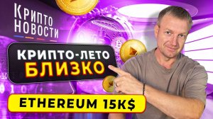 Крипто-лето БЛИЗКО | Ethereum 15к$ | Крипто-новости #криптоновости #cryptoemergency #эфириум