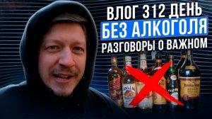 312 ДЕНЬ БЕЗ АЛКОГОЛЯ - РАЗГОВОРЫ О ВАЖНОМ