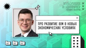 Павел Балобанов – BIM в новых экономических условиях | Разговор с экспертом "Будущее в цифре?"