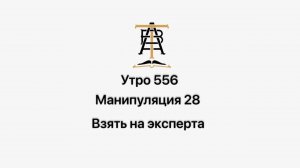 Утро 556 с Андреем Тихоновым. Манипуляция 28. Взять на эксперта.