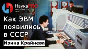 Как ЭВМ появились в СССР – историк Ирина Крайнева | История СССР | Научпоп