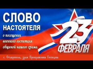 СЛОВО НАСТОЯТЕЛЯ. О посещении военного госпиталя общиной нашего храма. 25 февраля 2024 г.