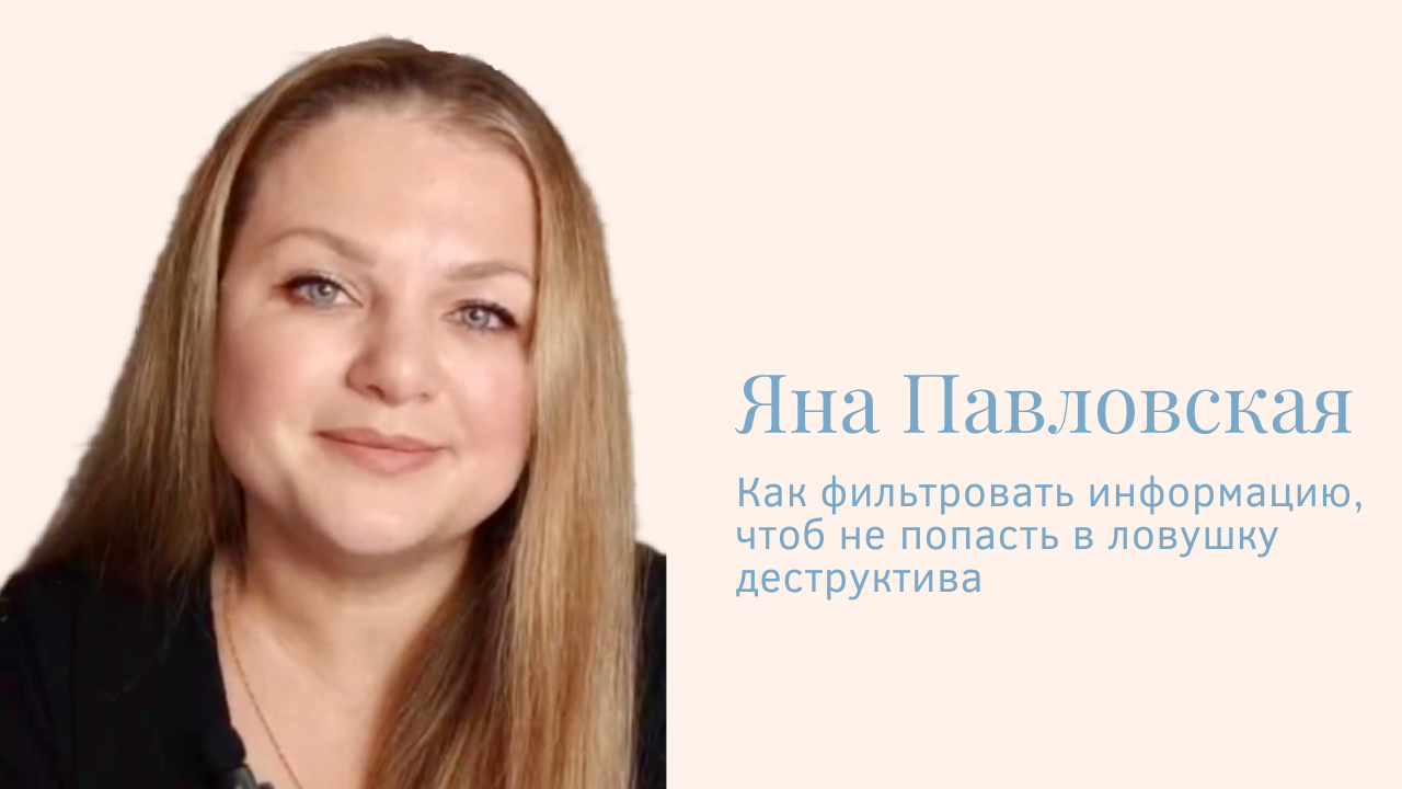 Как фильтровать информацию, чтоб не попасть в ловушку деструктива? Яна Павловская