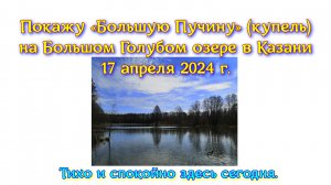 Покажу «Большую Пучину» (купель) на Большом Голубом озере в Казани 17 апреля 2024 г. Тихо и спокойно
