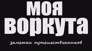 МОЯ ВОРКУТА. ДОКУМЕНТАЛЬНЫЙ ФИЛЬМ.1