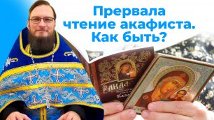 Прервала чтение акафиста. Как быть? Священник Антоний Русакевич