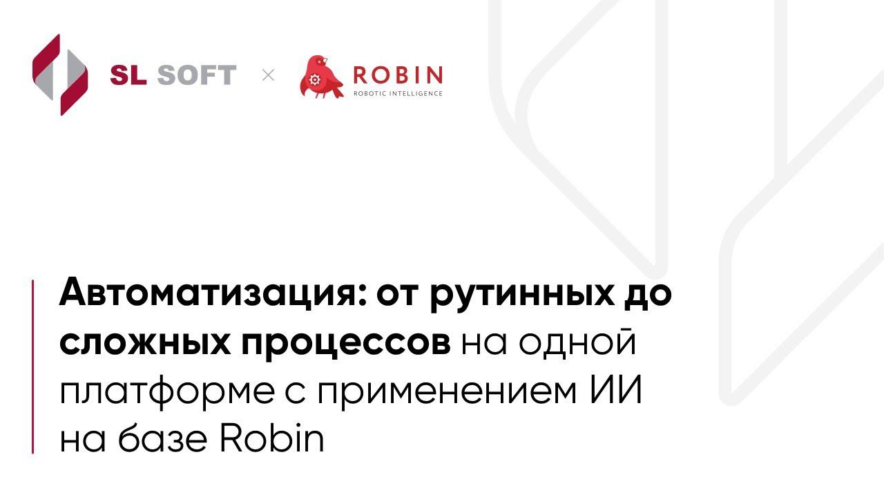 Вебинар  "Автоматизация: от рутинных до сложных процессов с применением ИИ на базе ROBIN"